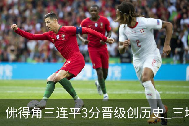 佛得角三连平3分晋级创历史 三场比赛三种试炼将迎终极挑战