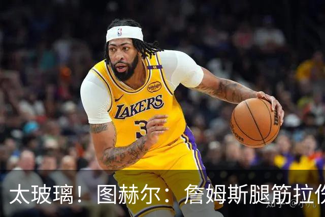 太玻璃！图赫尔：詹姆斯腿筋拉伤无法出战巴拿马 争取32强赛复出
