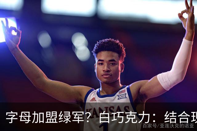 字母加盟绿军？白巧克力：结合现有打法 我更愿意保留双探花组合