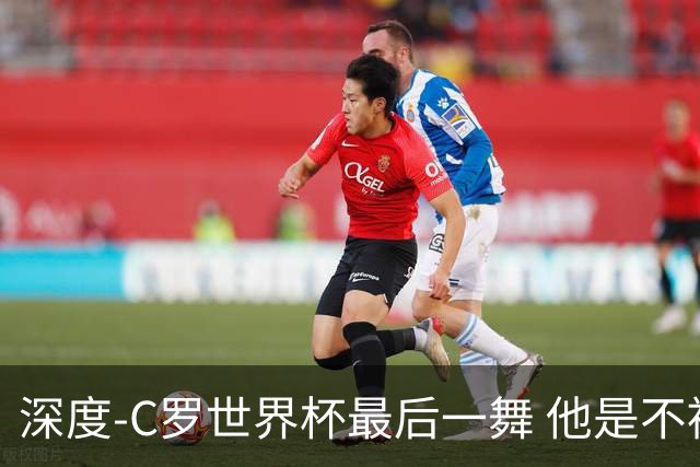 深度-C罗世界杯最后一舞 他是不被别人定义的伟大