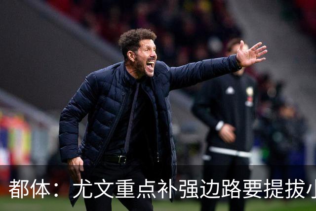 都体：尤文重点补强边路要提拔小将，有意斯彭斯、鲁杰里、明格萨