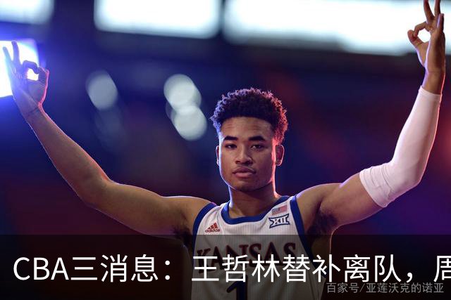 CBA三消息：王哲林替补离队，周鹏左右为难，广东给徐杰找接班人